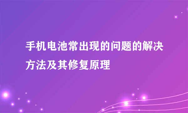 手机电池常出现的问题的解决方法及其修复原理