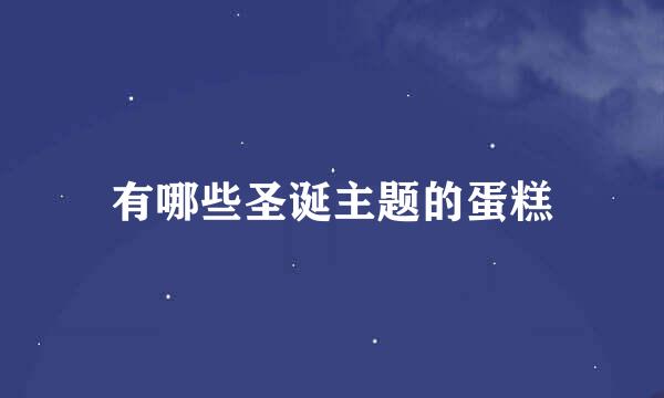 有哪些圣诞主题的蛋糕