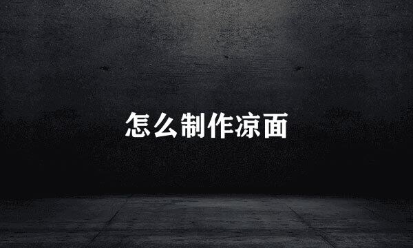 怎么制作凉面