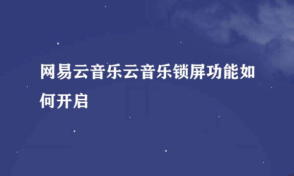 网易云音乐云音乐锁屏功能如何开启