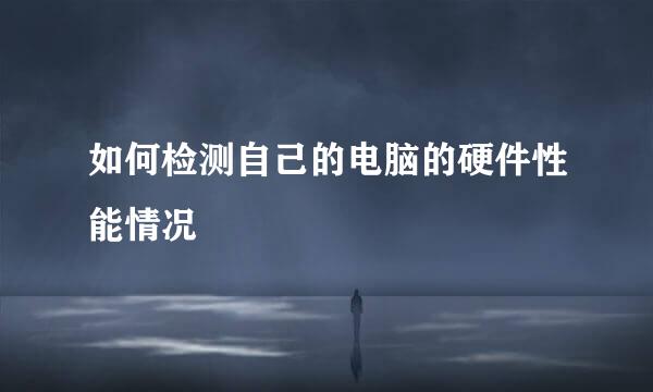 如何检测自己的电脑的硬件性能情况