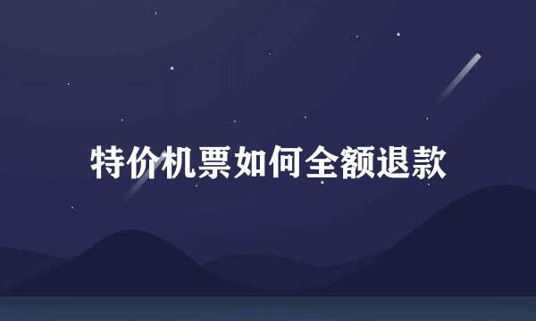 特价机票如何全额退款