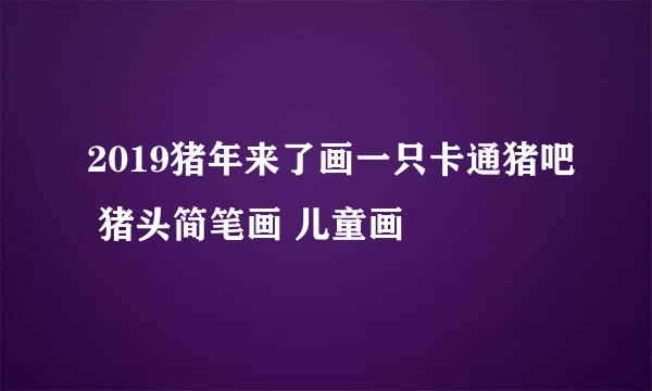 2019猪年来了画一只卡通猪吧 猪头简笔画 儿童画