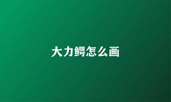 大力鳄怎么画