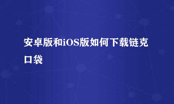 安卓版和iOS版如何下载链克口袋