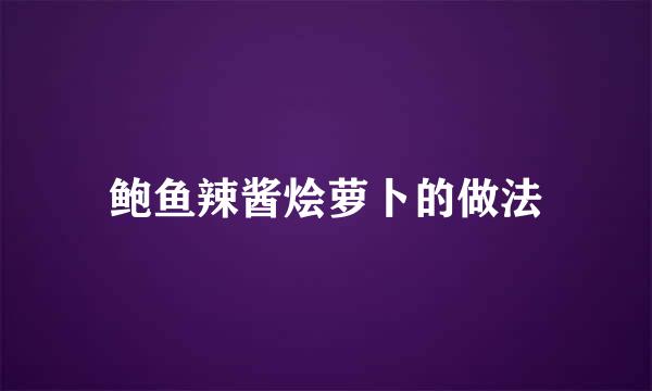 鲍鱼辣酱烩萝卜的做法