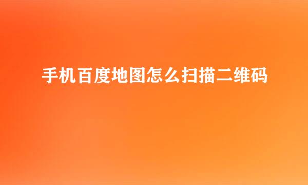 手机百度地图怎么扫描二维码