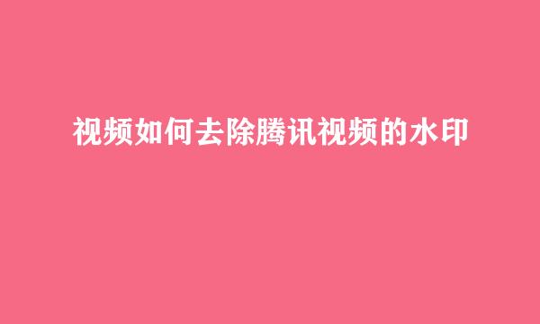 视频如何去除腾讯视频的水印