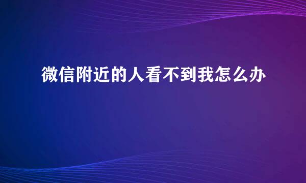 微信附近的人看不到我怎么办