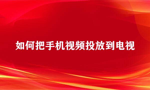 如何把手机视频投放到电视