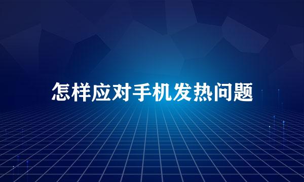 怎样应对手机发热问题
