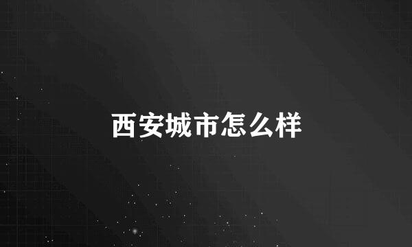 西安城市怎么样