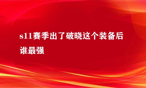 s11赛季出了破晓这个装备后谁最强