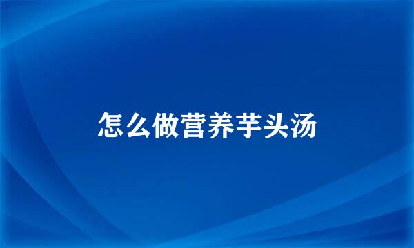怎么做营养芋头汤