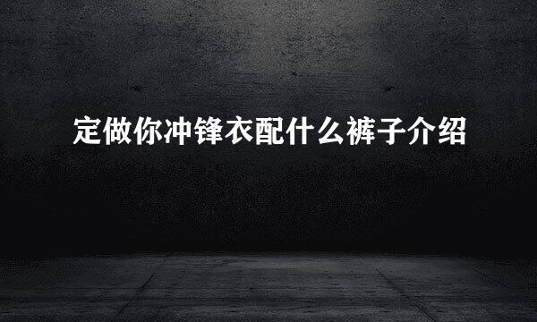 定做你冲锋衣配什么裤子介绍