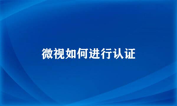 微视如何进行认证
