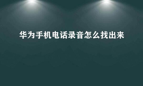 华为手机电话录音怎么找出来