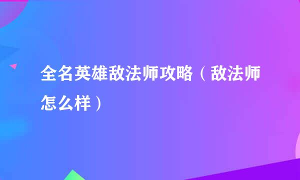 全名英雄敌法师攻略（敌法师怎么样）