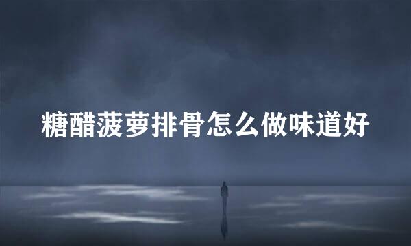 糖醋菠萝排骨怎么做味道好