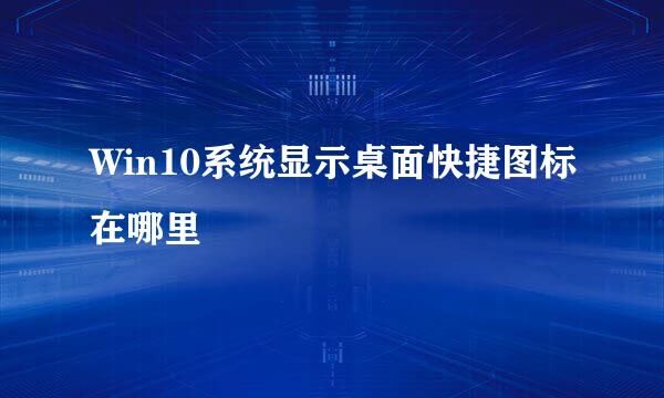 Win10系统显示桌面快捷图标在哪里