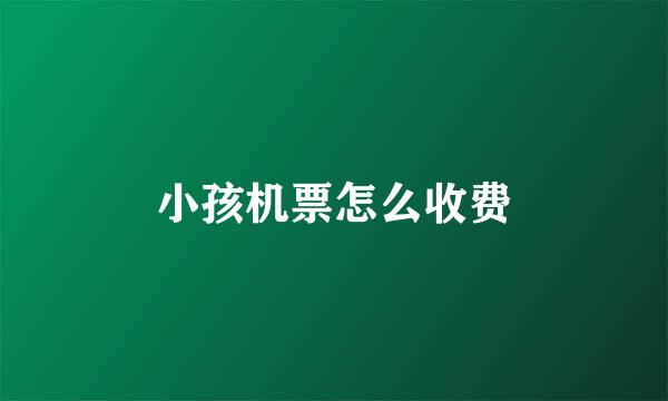 小孩机票怎么收费