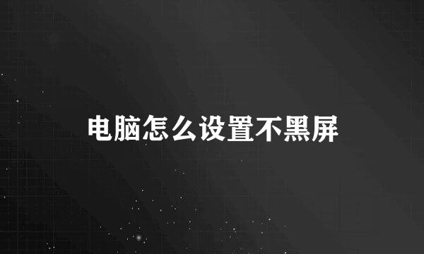 电脑怎么设置不黑屏