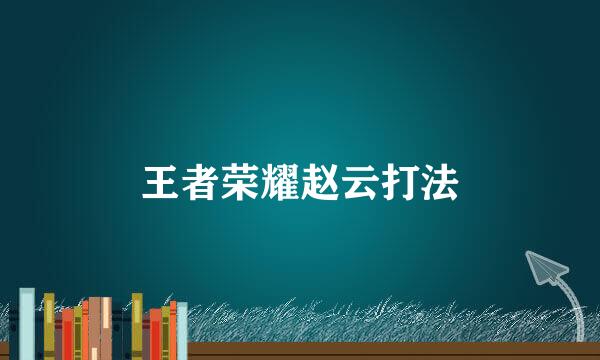 王者荣耀赵云打法