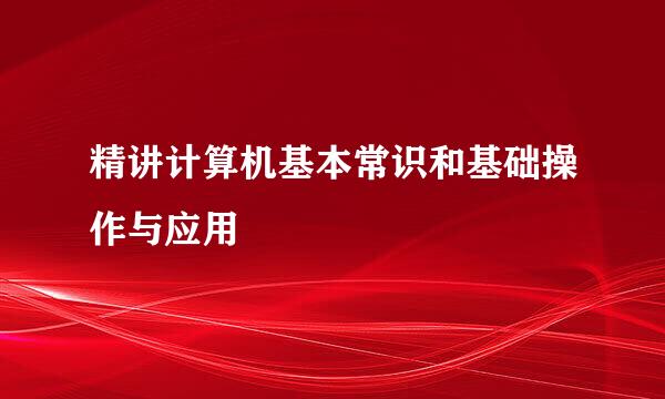 精讲计算机基本常识和基础操作与应用