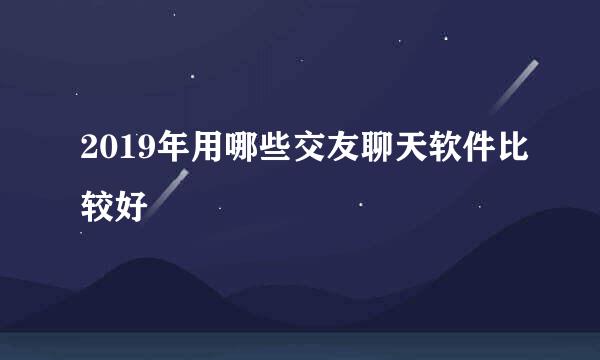 2019年用哪些交友聊天软件比较好