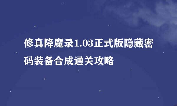 修真降魔录1.03正式版隐藏密码装备合成通关攻略