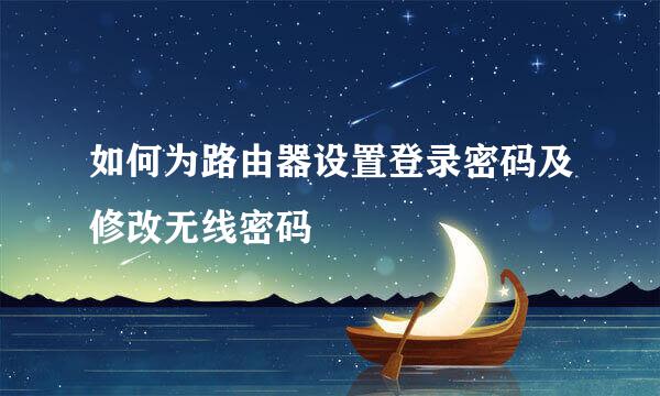 如何为路由器设置登录密码及修改无线密码