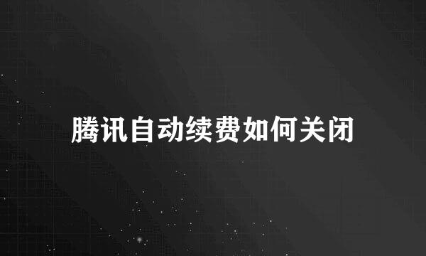 腾讯自动续费如何关闭