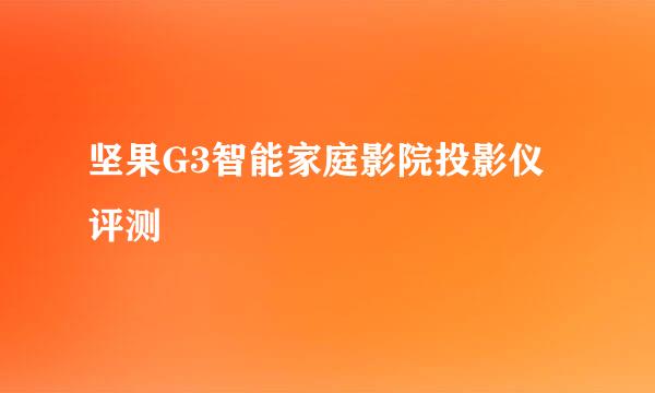 坚果G3智能家庭影院投影仪评测