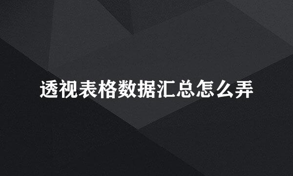 透视表格数据汇总怎么弄