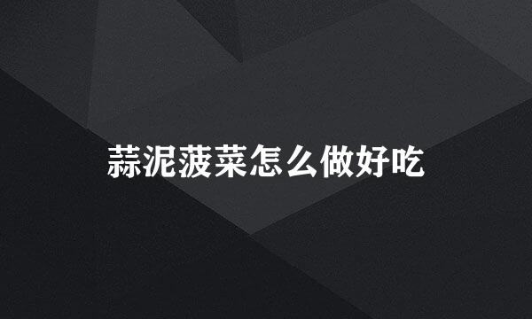 蒜泥菠菜怎么做好吃