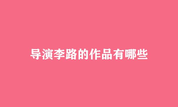 导演李路的作品有哪些