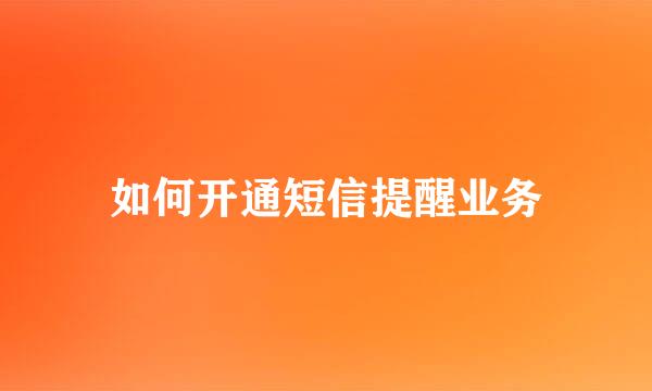 如何开通短信提醒业务
