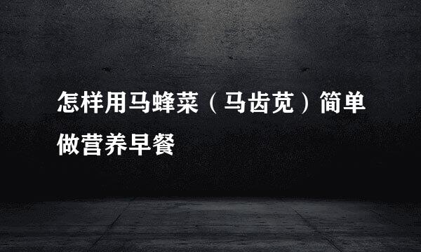 怎样用马蜂菜（马齿苋）简单做营养早餐