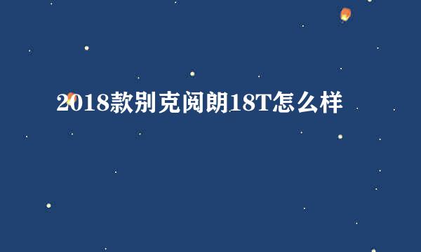 2018款别克阅朗18T怎么样