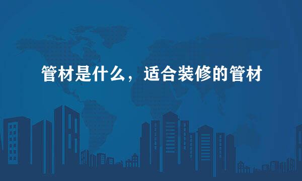 管材是什么,适合装修的管材