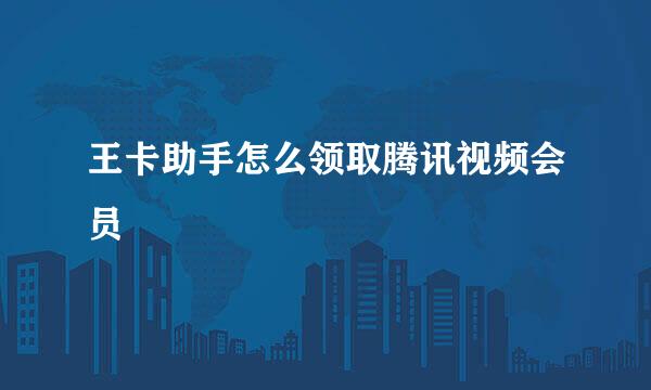 王卡助手怎么领取腾讯视频会员