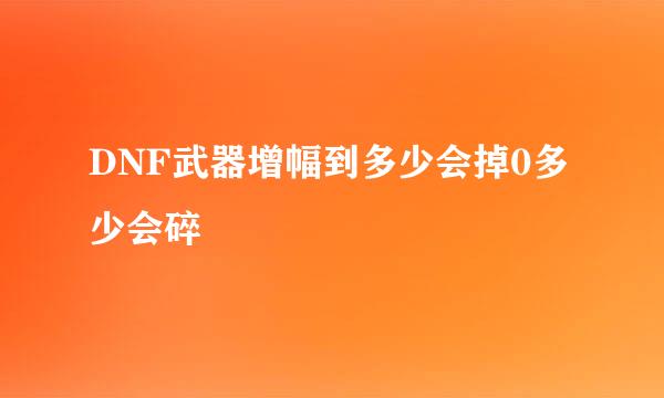 DNF武器增幅到多少会掉0多少会碎