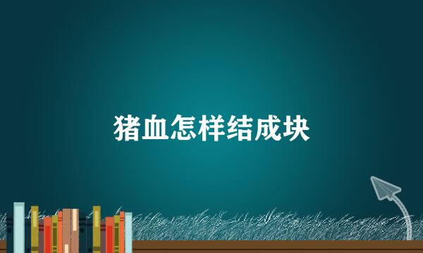 猪血怎样结成块