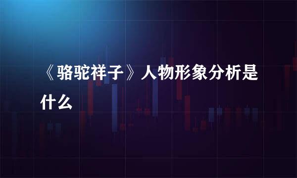 《骆驼祥子》人物形象分析是什么