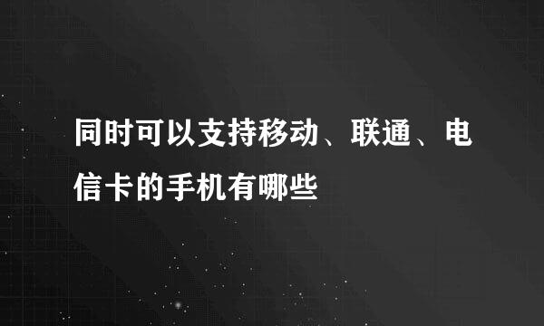 同时可以支持移动、联通、电信卡的手机有哪些