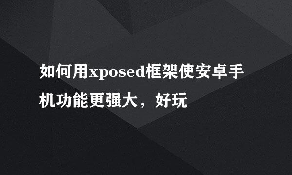 如何用xposed框架使安卓手机功能更强大，好玩
