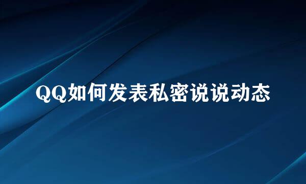 QQ如何发表私密说说动态