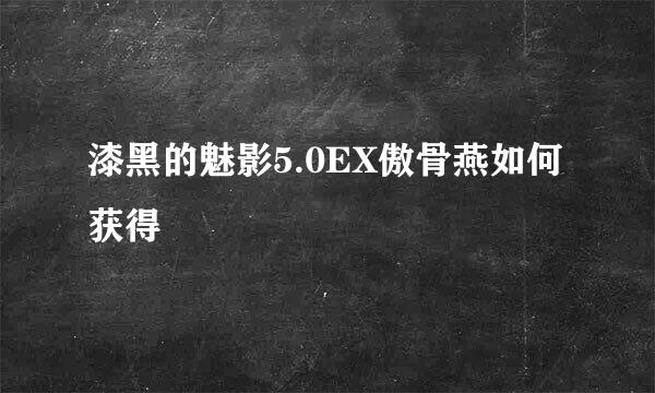 漆黑的魅影5.0EX傲骨燕如何获得