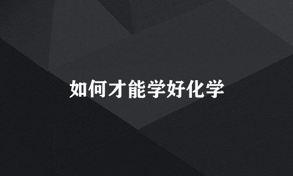 如何才能学好化学