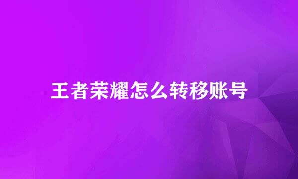 王者荣耀怎么转移账号